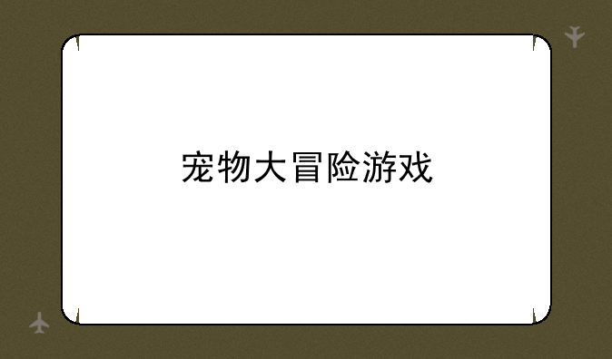 宠物大冒险游戏