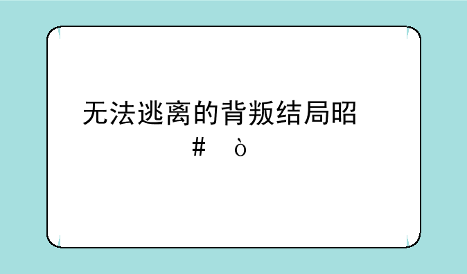 无法逃离的背叛结局是什么？