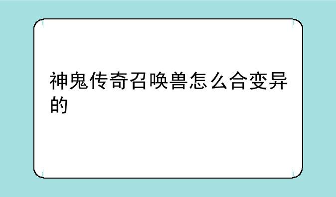 神鬼传奇召唤兽怎么合变异的