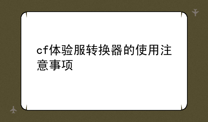 cf体验服转换器的使用注意事项