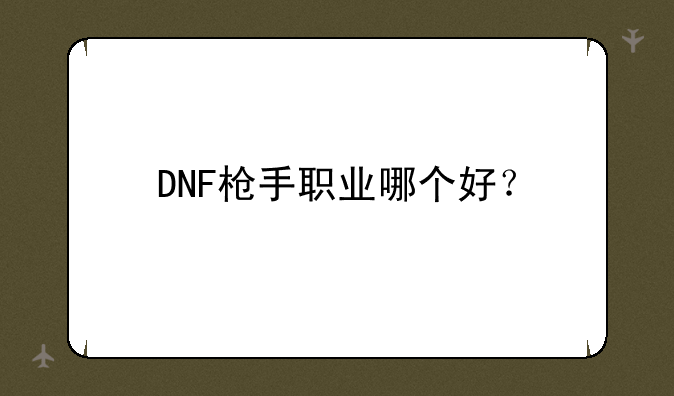 DNF枪手职业哪个好？