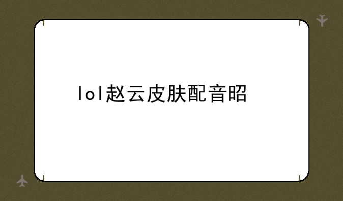 lol赵云皮肤配音是谁