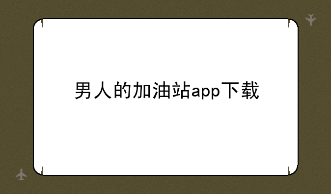男人的加油站app下载