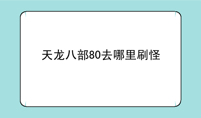 天龙八部80去哪里刷怪