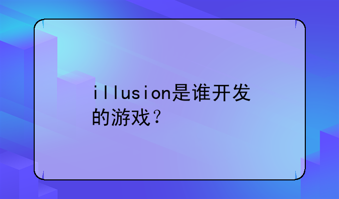 illusion是谁开发的游戏？