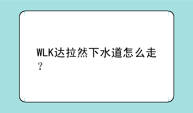 WLK达拉然下水道怎么走？