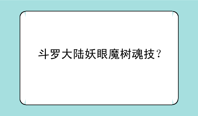 斗罗大陆妖眼魔树魂技？