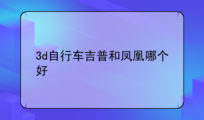 3d自行车吉普和凤凰哪个好