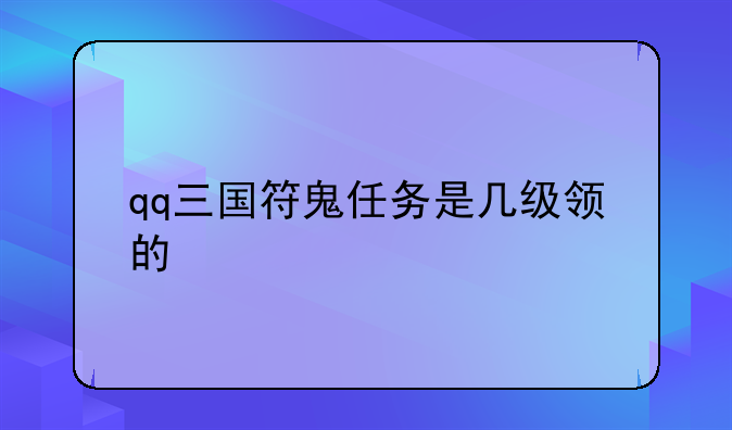 qq三国符鬼任务是几级领的
