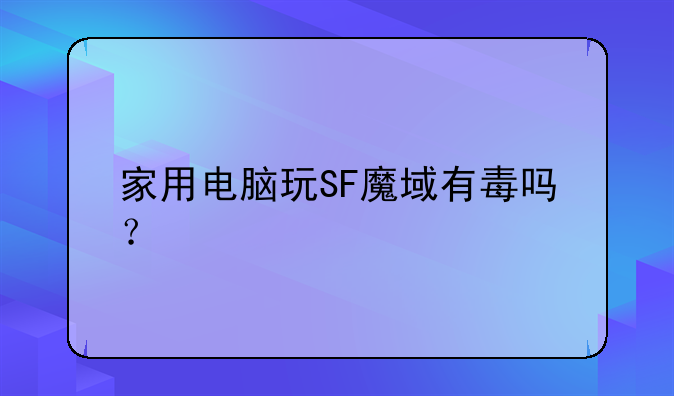 家用电脑玩SF魔域有毒吗？