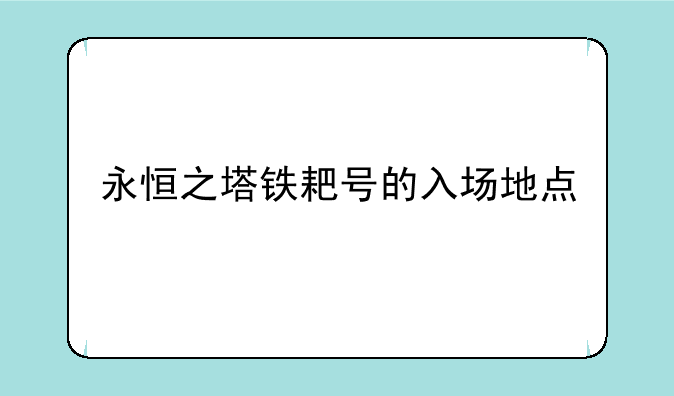 永恒之塔铁耙号的入场地点