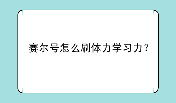 赛尔号怎么刷体力学习力？
