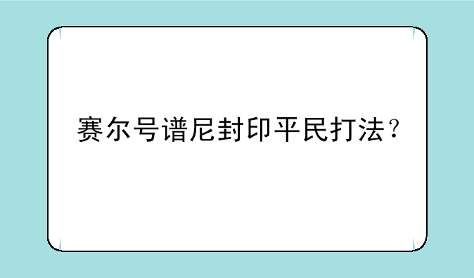 赛尔号谱尼封印平民打法？
