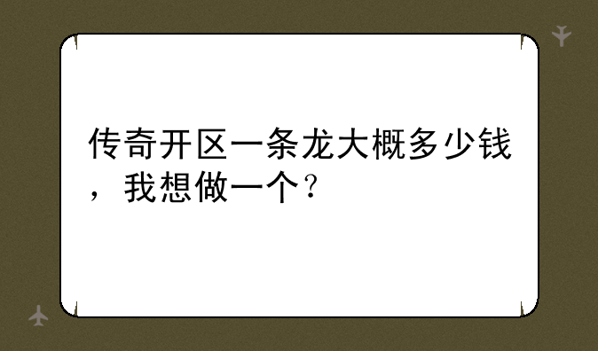 传奇开区一条龙大概多少钱，我想做一个？