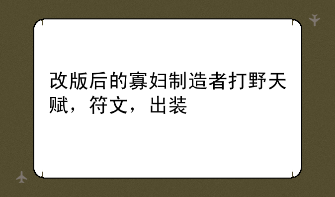 改版后的寡妇制造者打野天赋，符文，出装
