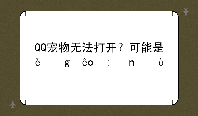 QQ宠物无法打开？可能是这些原因！