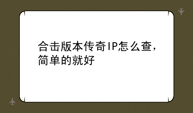 合击版本传奇IP怎么查，简单的就好