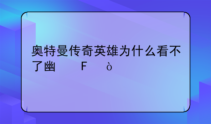 奥特曼传奇英雄为什么看不了广告？