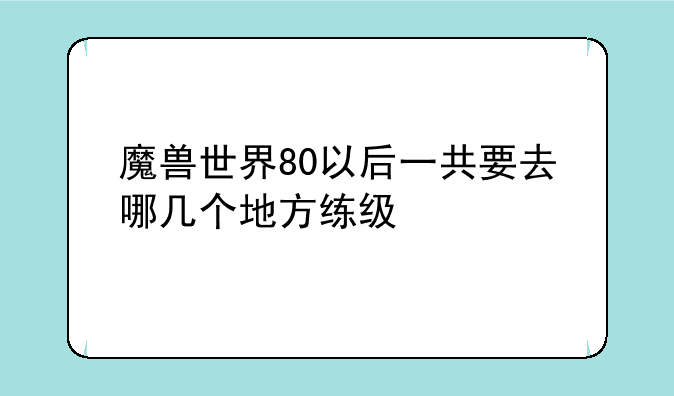 魔兽世界80以后一共要去哪几个地方练级