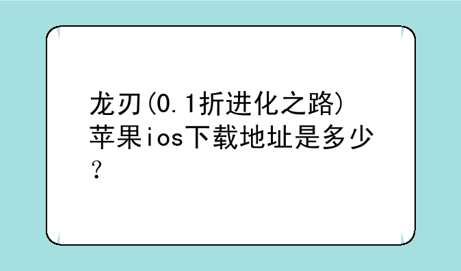 龙刃(0.1折进化之路)苹果ios下载地址是多少？