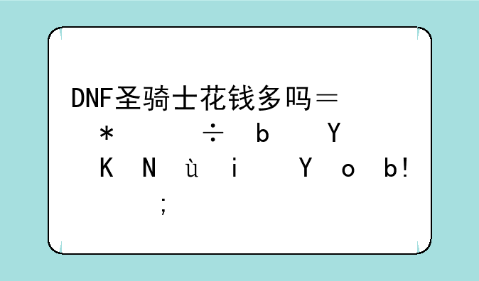 DNF圣骑士花钱多吗？技能是固伤还是百分比？