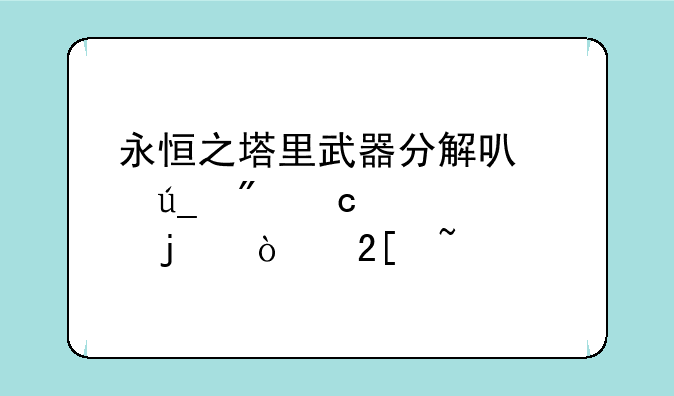 永恒之塔里武器分解可以得到高几级的强化石