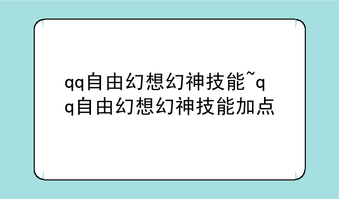 qq自由幻想幻神技能~qq自由幻想幻神技能加点