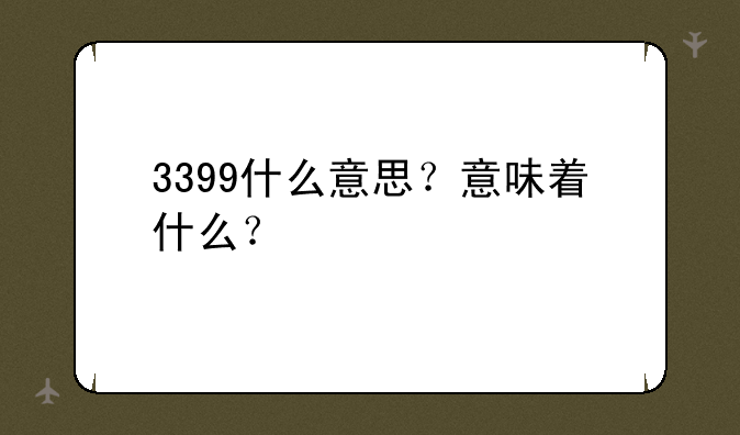 3399什么意思？意味着什么？