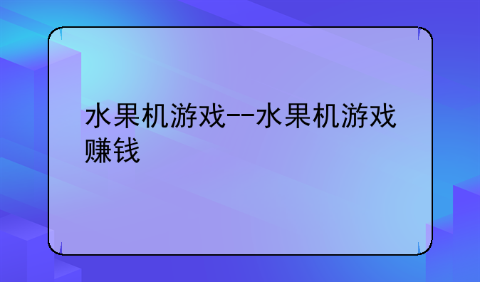水果机游戏--水果机游戏赚钱
