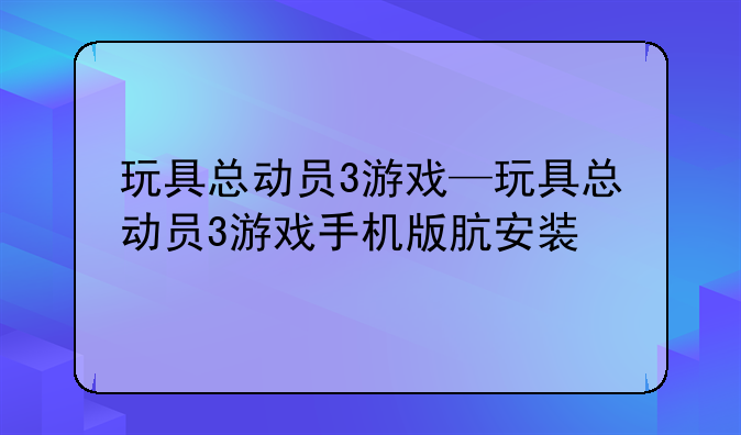 玩具总动员3游戏—玩具总动员3游戏手机版肮安装