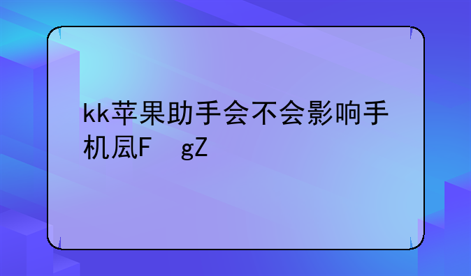 kk苹果助手会不会影响手机变卡