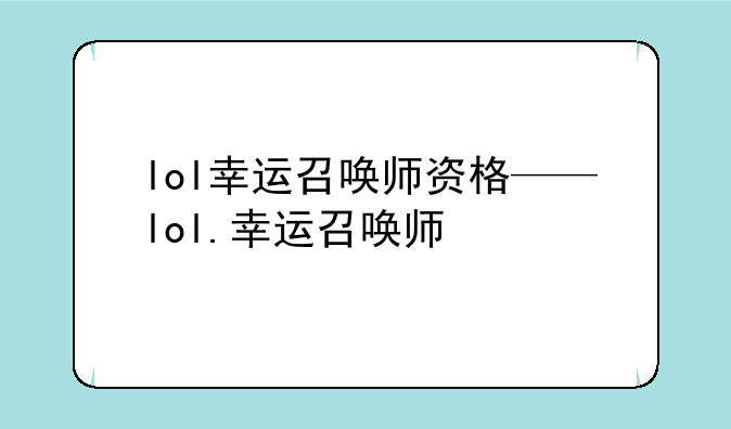lol幸运召唤师资格——lol.幸运召唤师